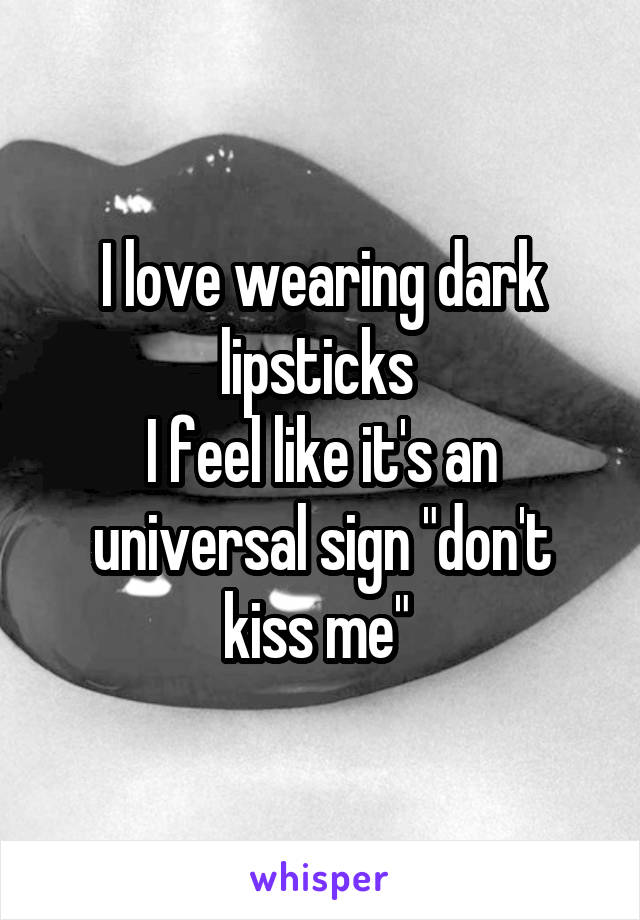 I love wearing dark lipsticks 
I feel like it's an universal sign "don't kiss me" 