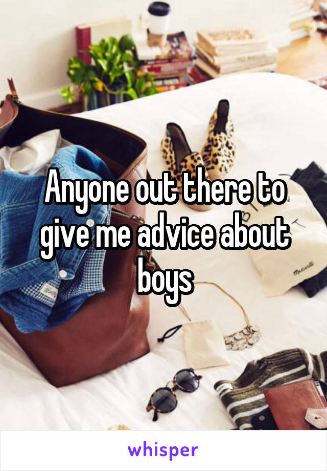 Anyone out there to give me advice about boys