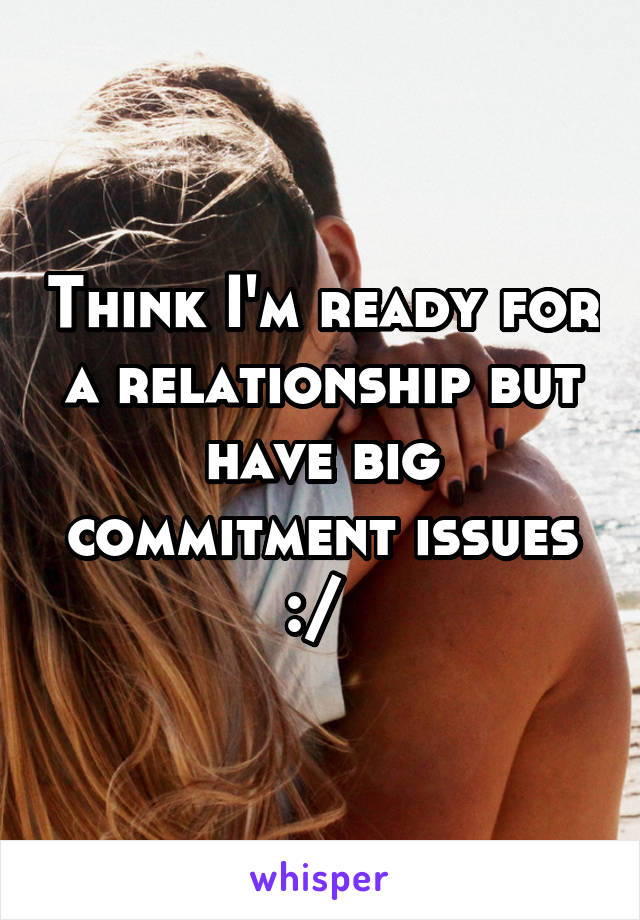 Think I'm ready for a relationship but have big commitment issues :/ 