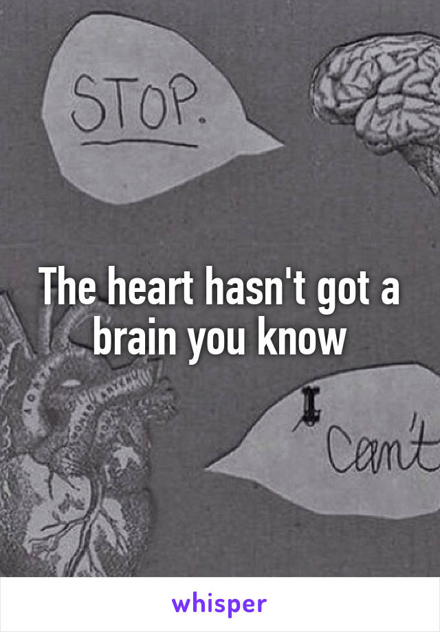 The heart hasn't got a brain you know