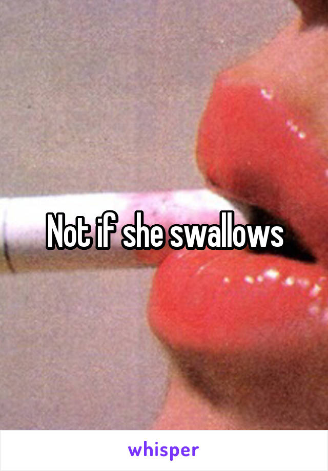 Not if she swallows