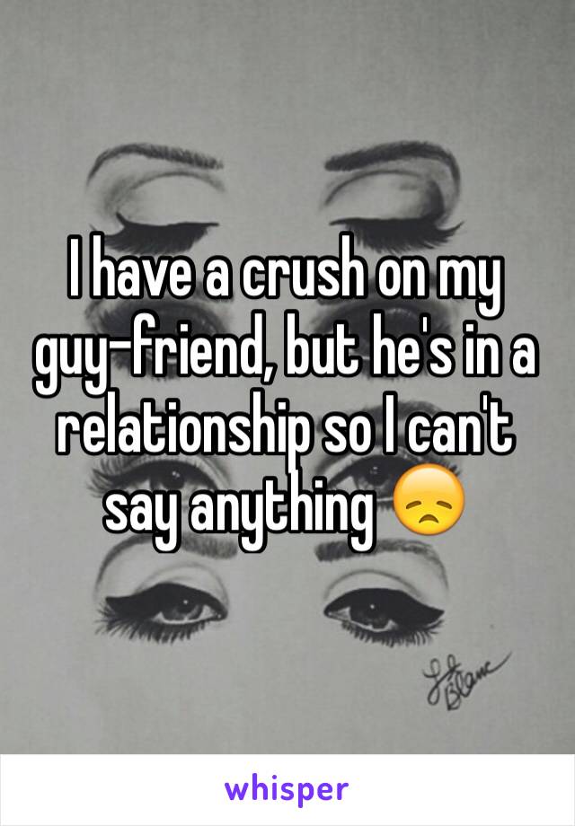 I have a crush on my guy-friend, but he's in a relationship so I can't say anything 😞