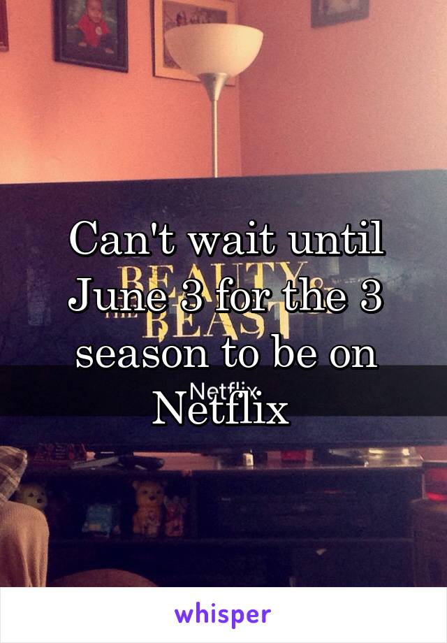 Can't wait until June 3 for the 3 season to be on Netflix 