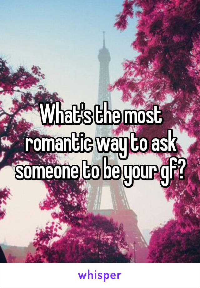 What's the most romantic way to ask someone to be your gf?