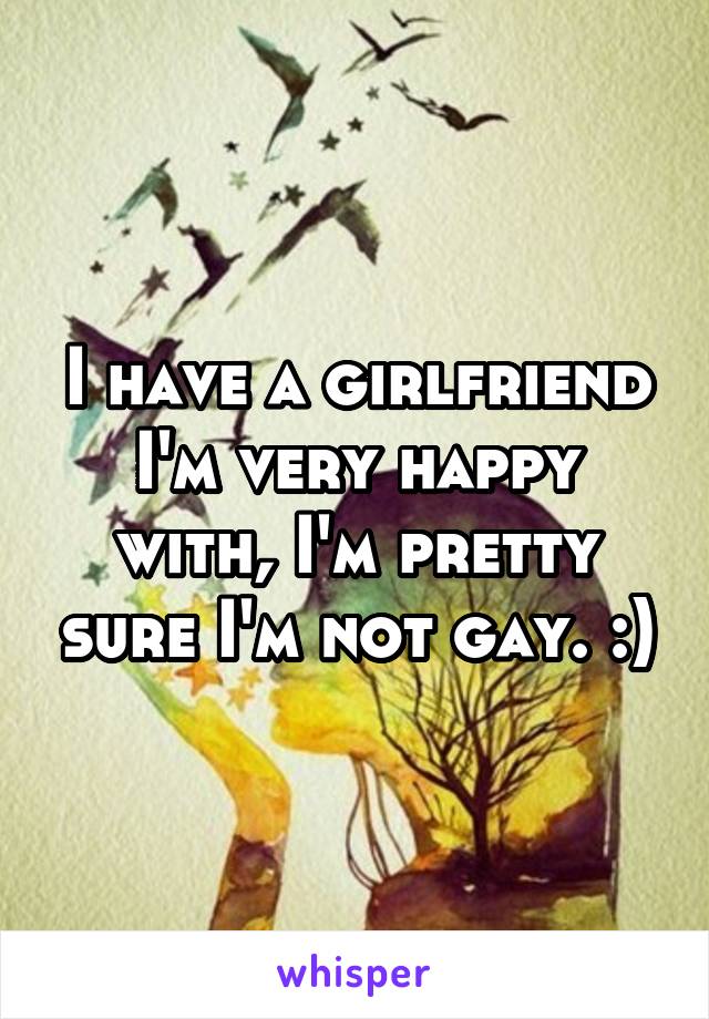 I have a girlfriend I'm very happy with, I'm pretty sure I'm not gay. :)