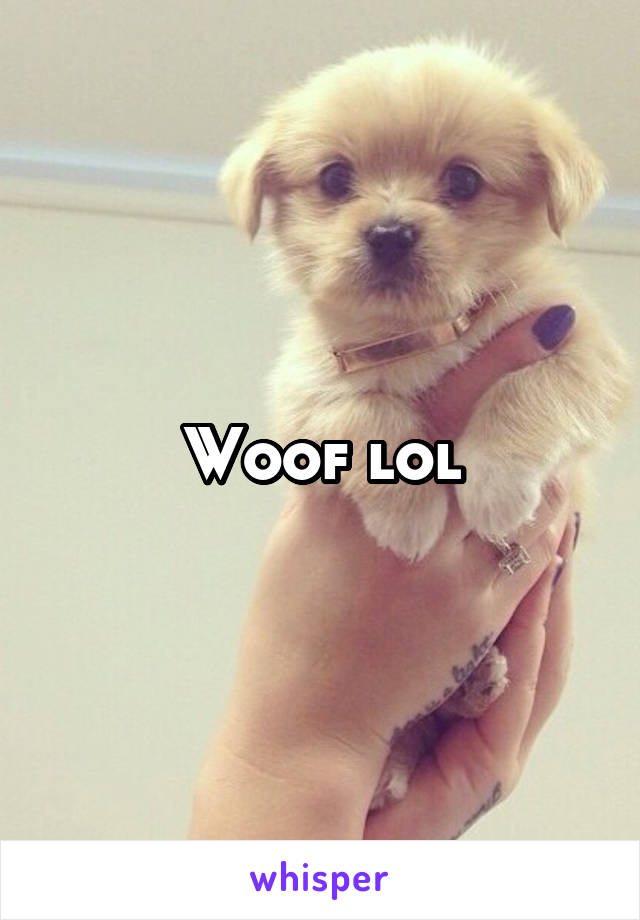 Woof lol