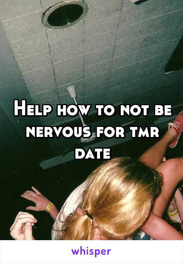 Help how to not be nervous for tmr date