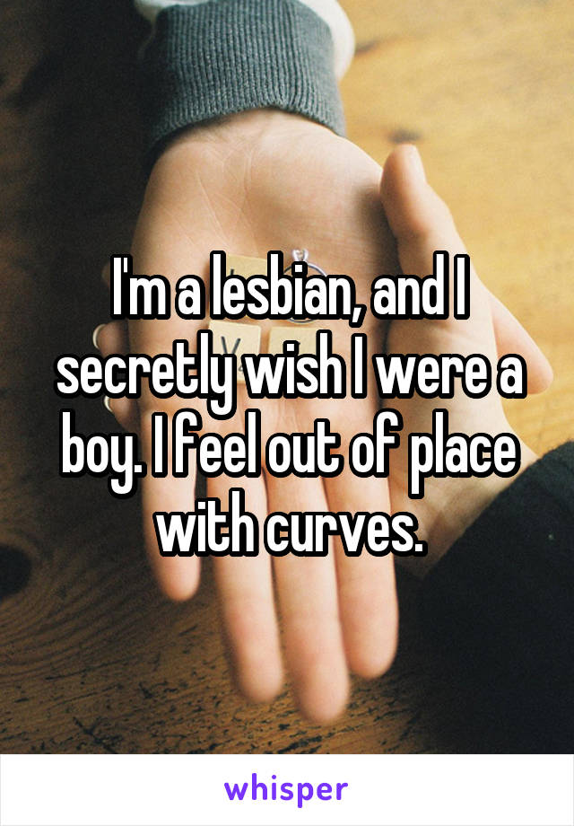 I'm a lesbian, and I secretly wish I were a boy. I feel out of place with curves.