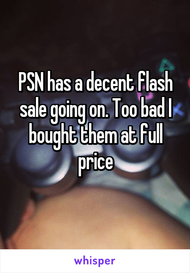 PSN has a decent flash sale going on. Too bad I bought them at full price
