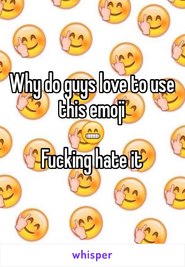 Why do guys love to use this emoji
😁
Fucking hate it