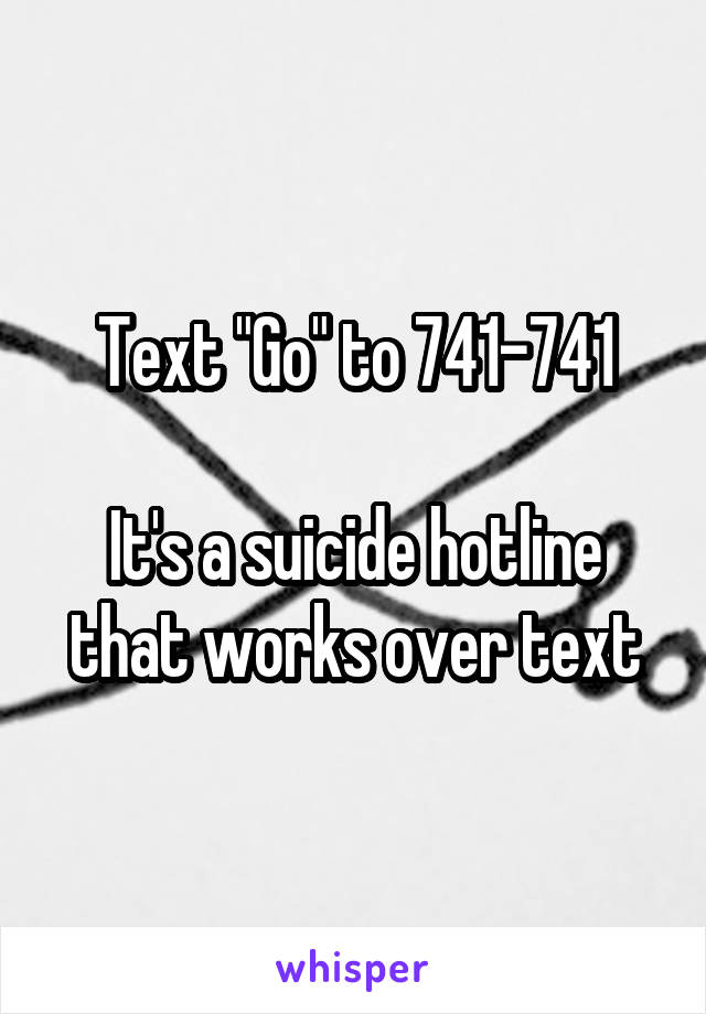 Text "Go" to 741-741

It's a suicide hotline that works over text