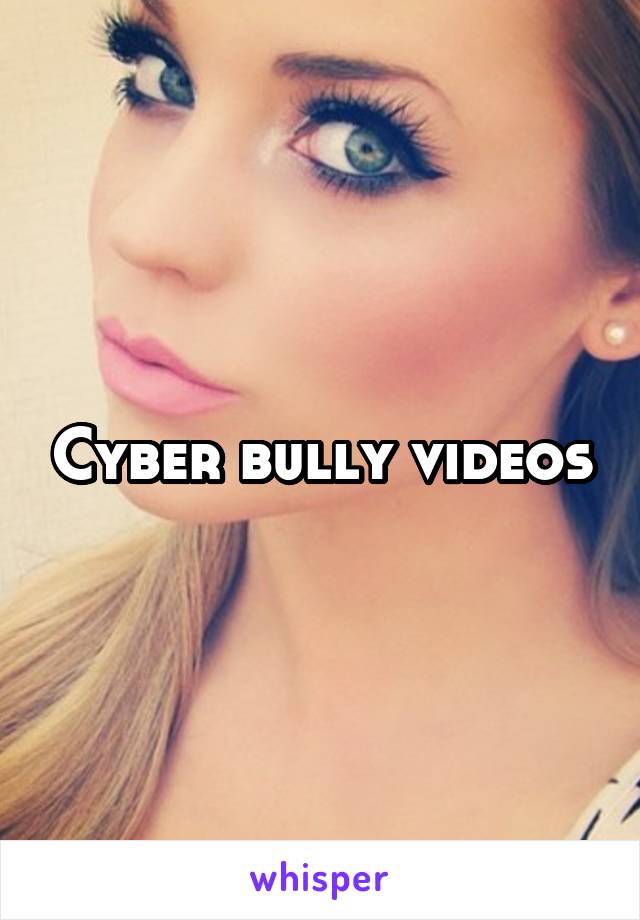 Cyber bully videos