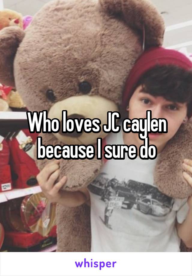 Who loves JC caylen because I sure do