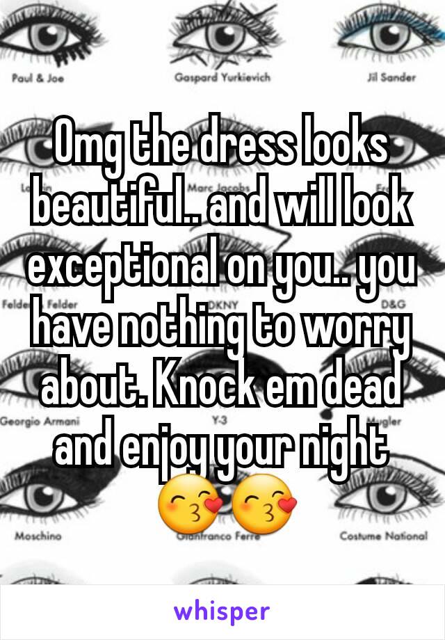 Omg the dress looks beautiful.. and will look exceptional on you.. you have nothing to worry about. Knock em dead and enjoy your night
 😙😙