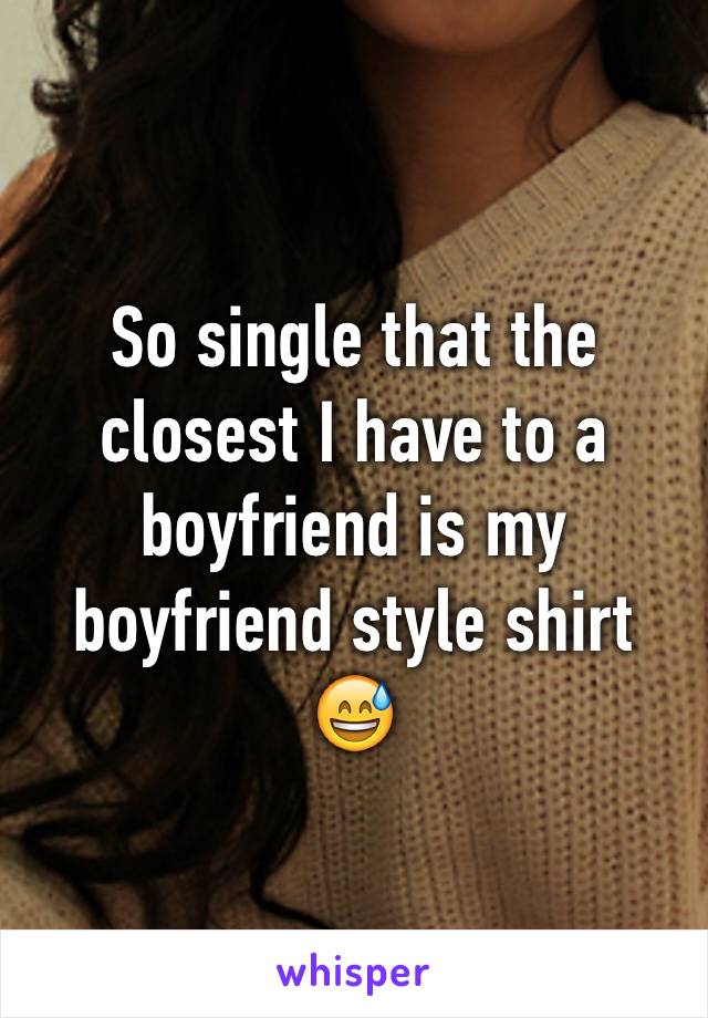 So single that the closest I have to a boyfriend is my boyfriend style shirt 😅