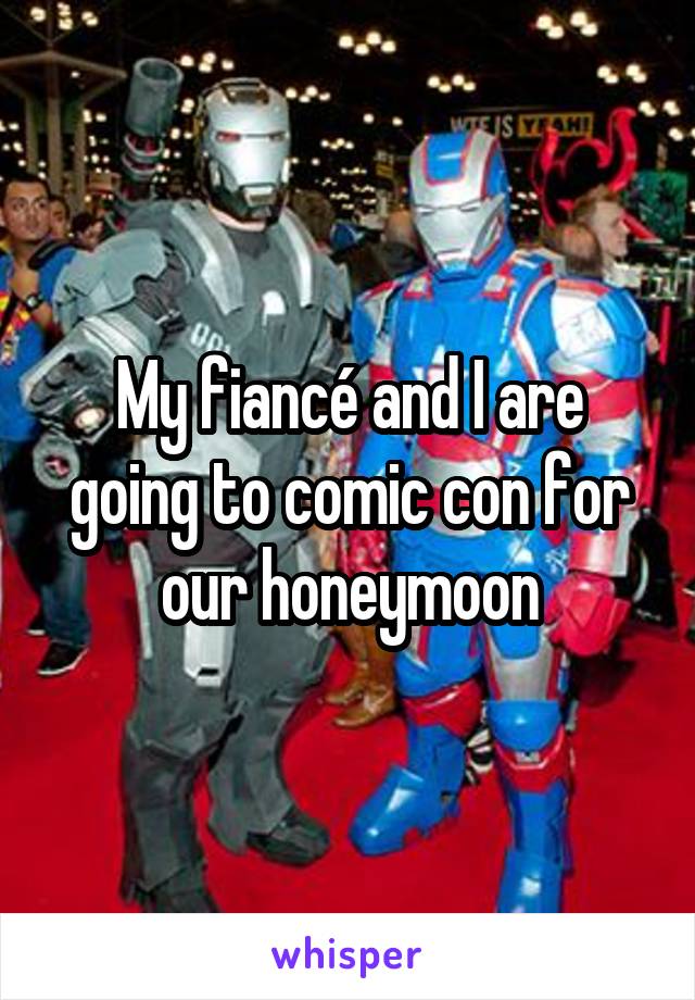 My fiancé and I are going to comic con for our honeymoon