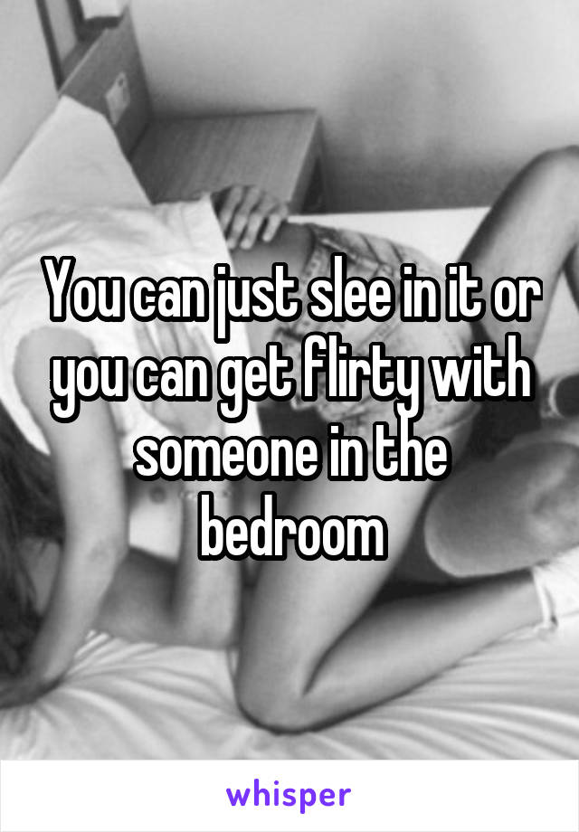 You can just slee in it or you can get flirty with someone in the bedroom