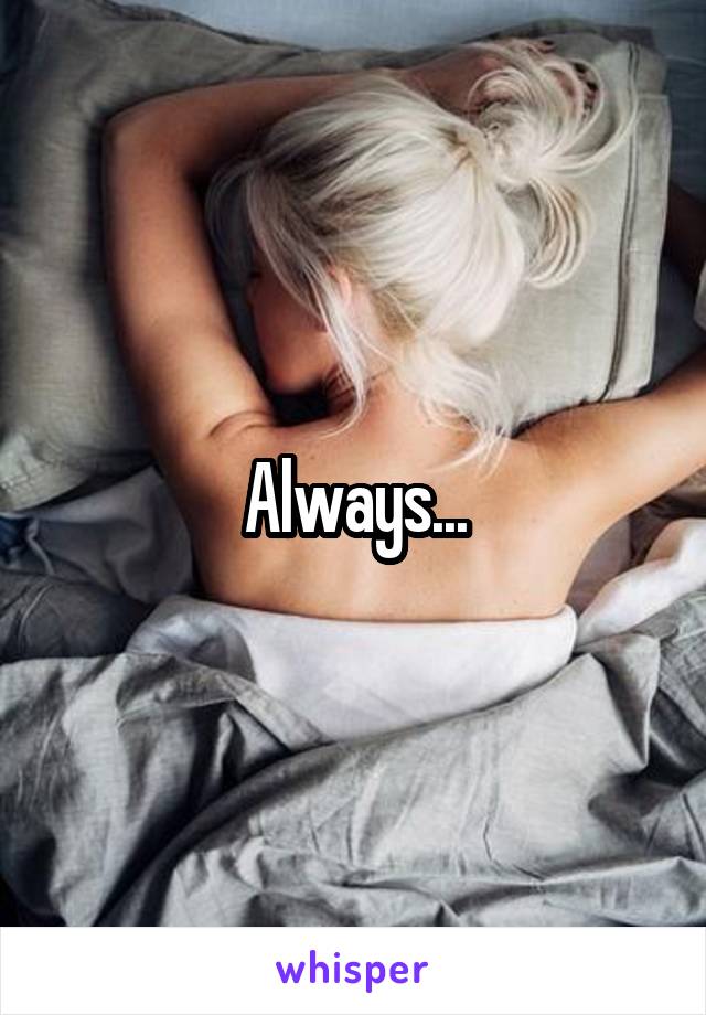 Always...