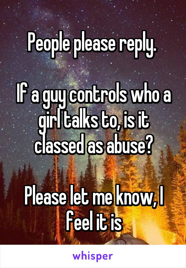 People please reply. 

If a guy controls who a girl talks to, is it classed as abuse?

Please let me know, I feel it is