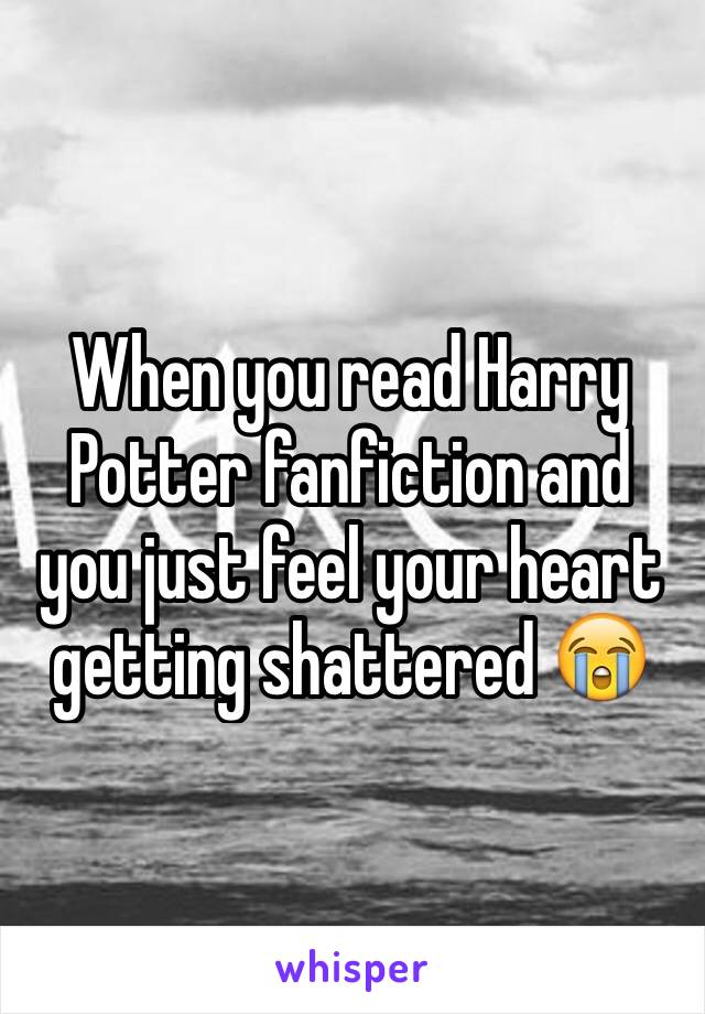 When you read Harry Potter fanfiction and you just feel your heart getting shattered 😭