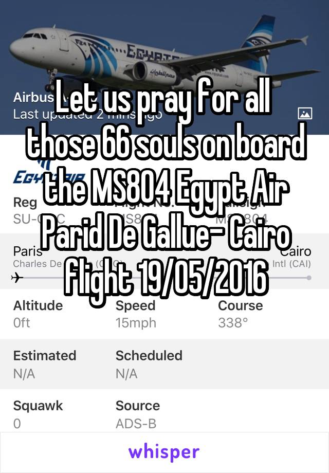 Let us pray for all  those 66 souls on board the MS804 Egypt Air Parid De Gallue- Cairo flight 19/05/2016

