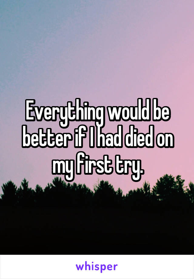 Everything would be better if I had died on my first try.