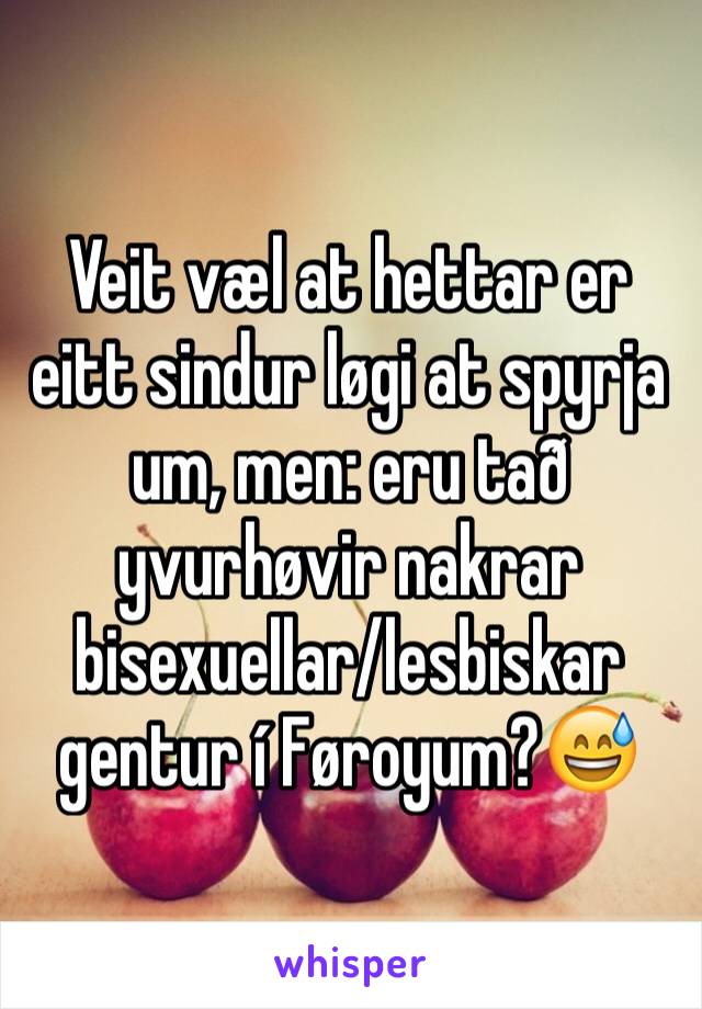 Veit væl at hettar er eitt sindur løgi at spyrja um, men: eru tað yvurhøvir nakrar bisexuellar/lesbiskar gentur í Føroyum?😅