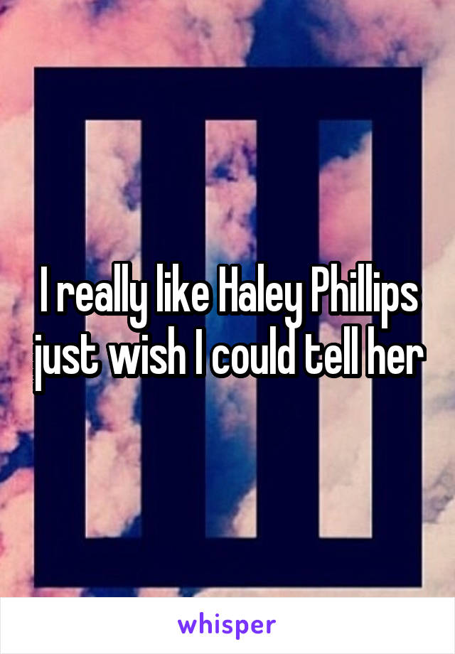 I really like Haley Phillips just wish I could tell her