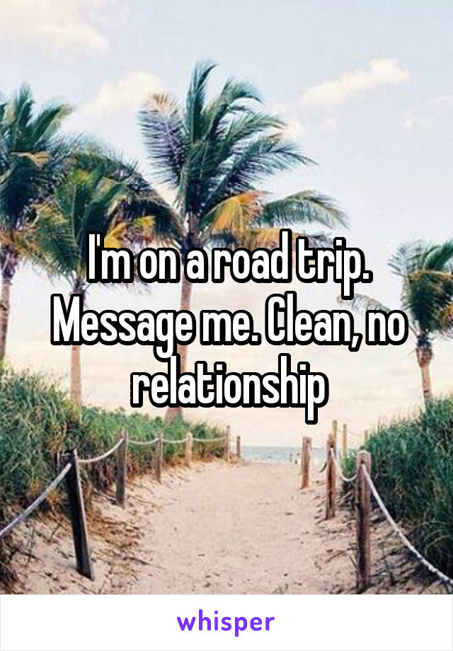 I'm on a road trip. Message me. Clean, no relationship