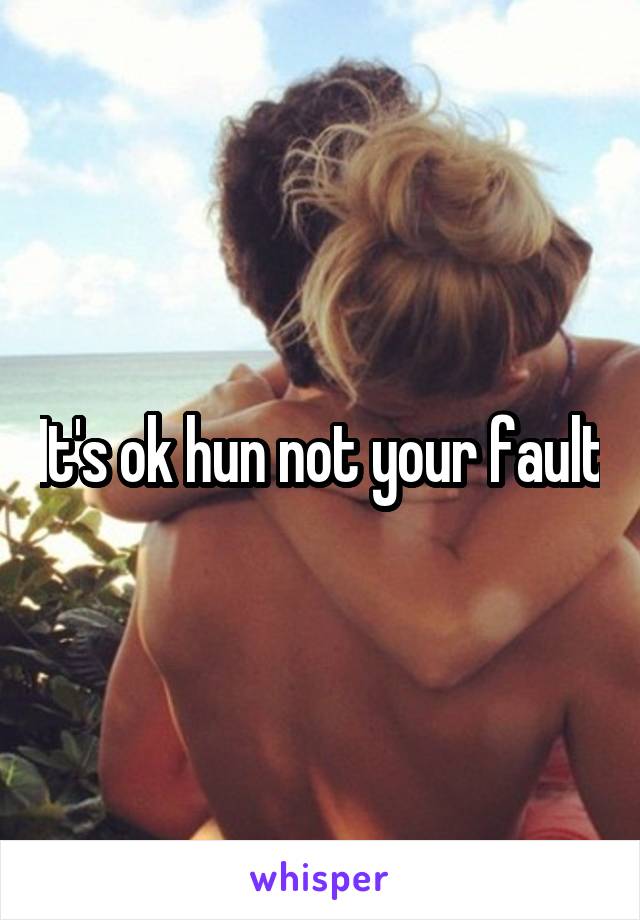 It's ok hun not your fault