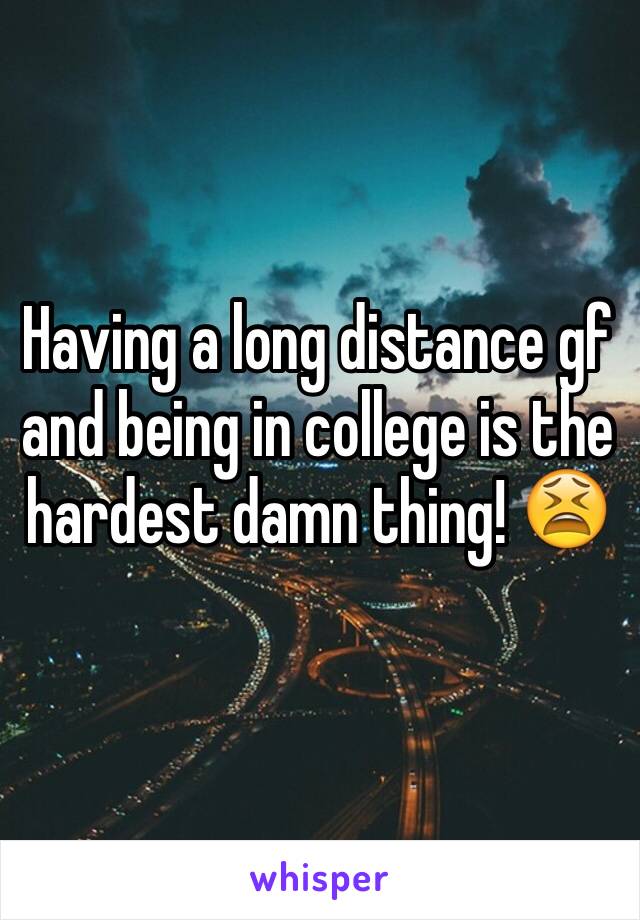 Having a long distance gf and being in college is the hardest damn thing! 😫