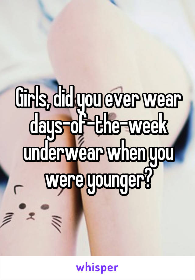 Girls, did you ever wear days-of-the-week underwear when you were younger?