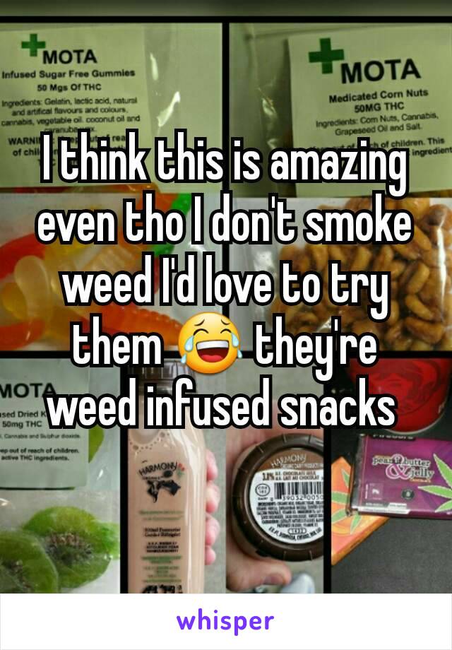 I think this is amazing even tho I don't smoke weed I'd love to try them 😂 they're weed infused snacks 