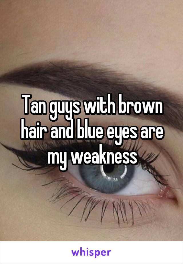 Tan guys with brown hair and blue eyes are my weakness