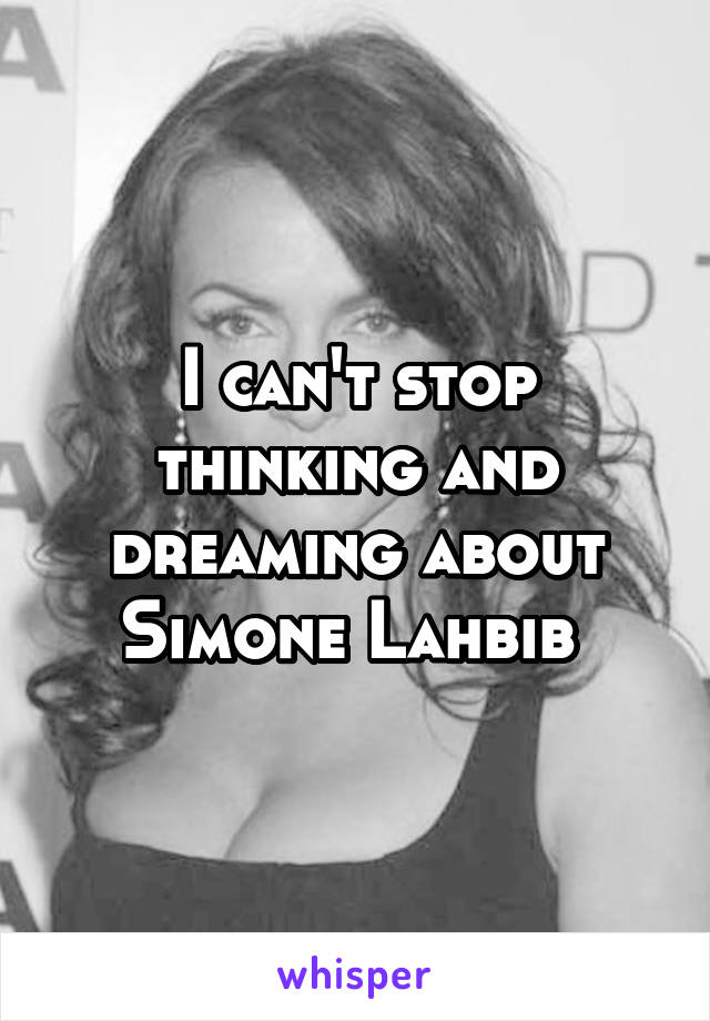 I can't stop thinking and dreaming about Simone Lahbib 