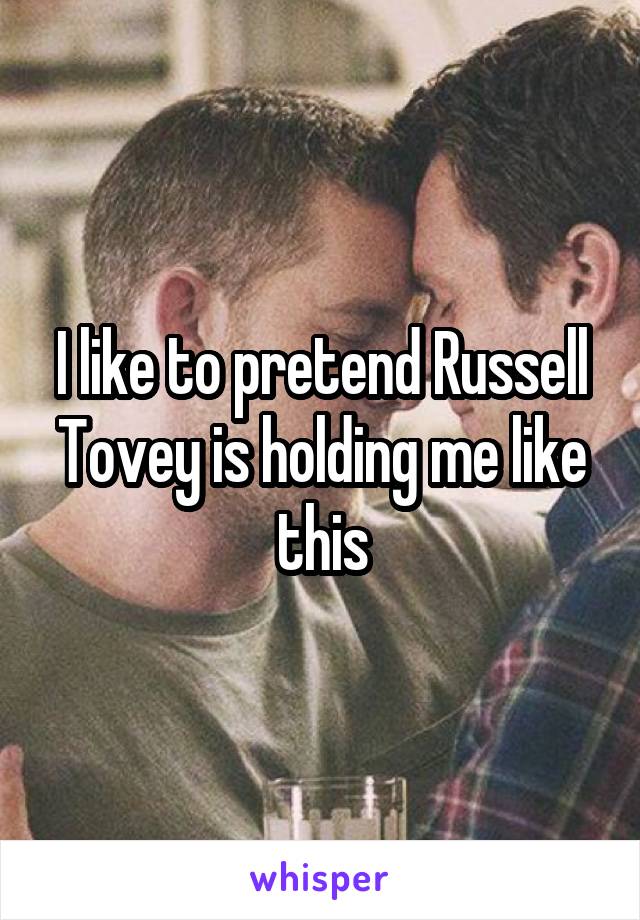 I like to pretend Russell Tovey is holding me like this