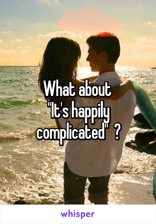 What about 
"It's happily complicated"  ?