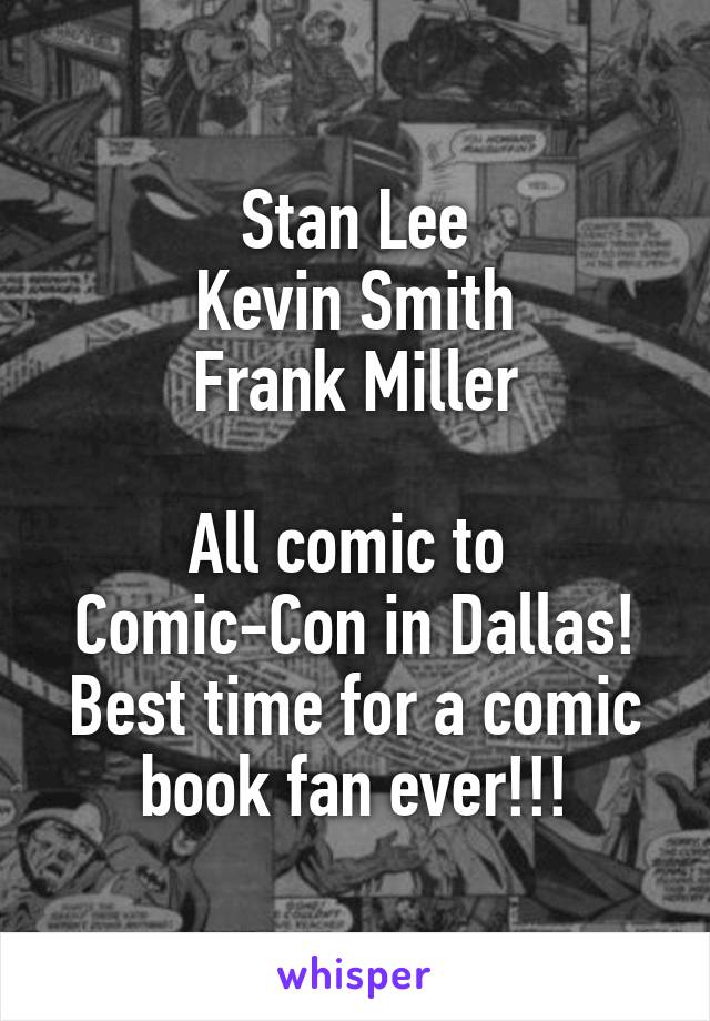 Stan Lee
Kevin Smith
Frank Miller

All comic to 
Comic-Con in Dallas!
Best time for a comic book fan ever!!!