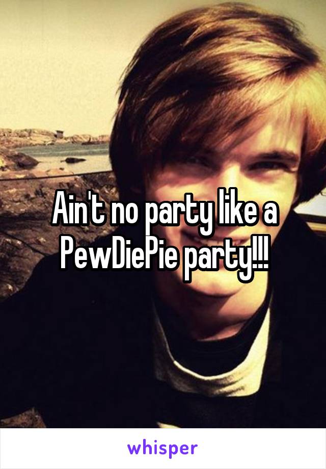 Ain't no party like a PewDiePie party!!!