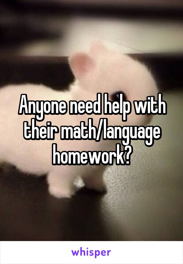 Anyone need help with their math/language homework?