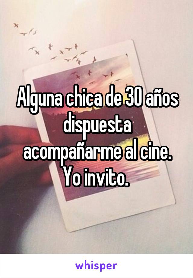 Alguna chica de 30 años dispuesta acompañarme al cine. Yo invito. 