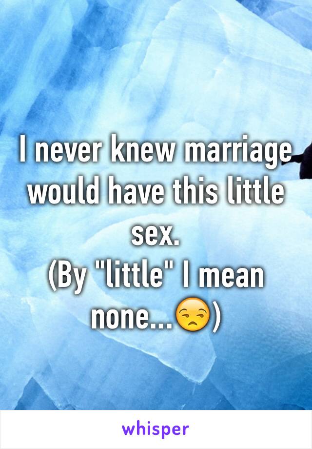 I never knew marriage would have this little sex.
(By "little" I mean none...😒)