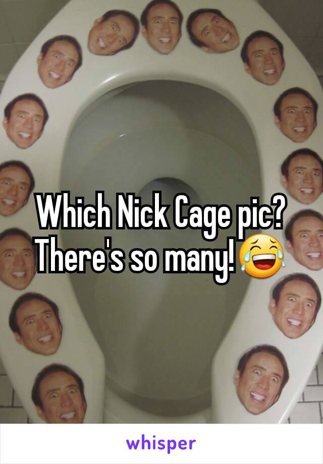 Which Nick Cage pic? There's so many!😂