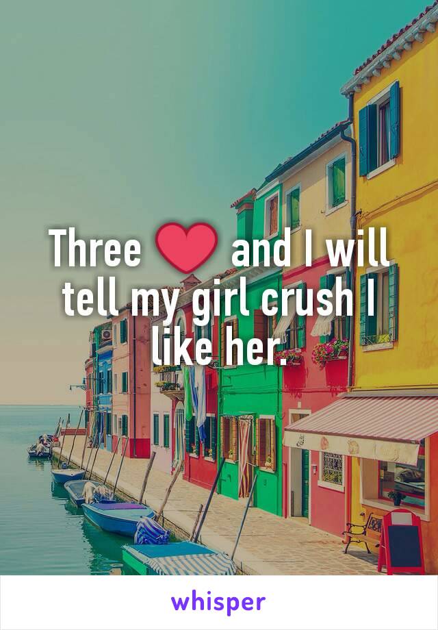 Three ❤ and I will tell my girl crush I like her.