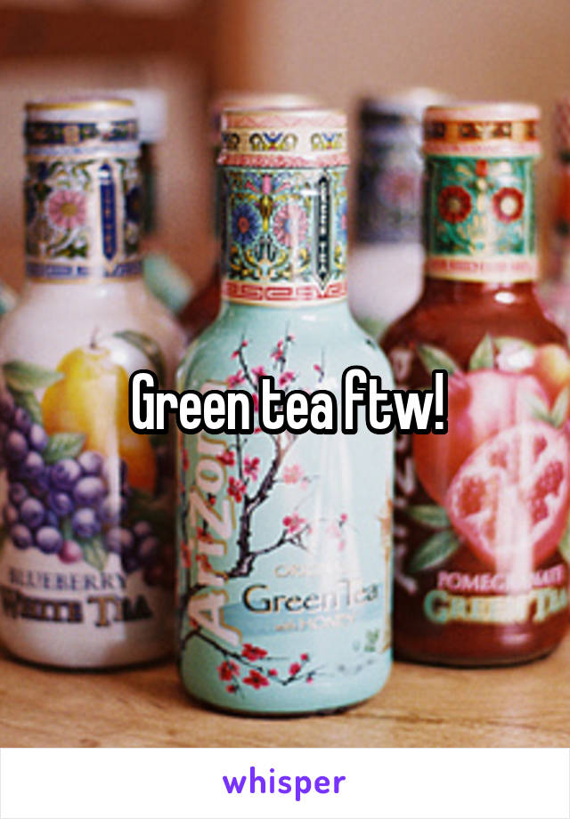 Green tea ftw!