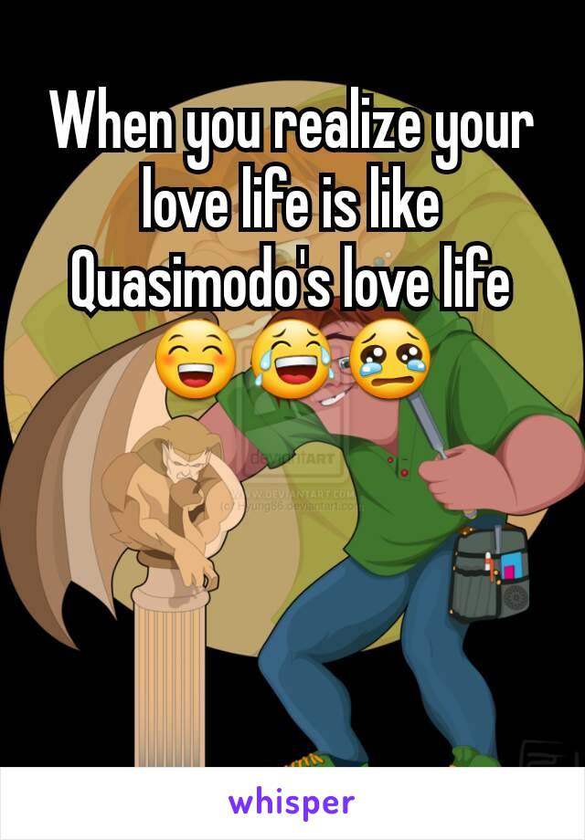 When you realize your love life is like Quasimodo's love life 😁😂😢