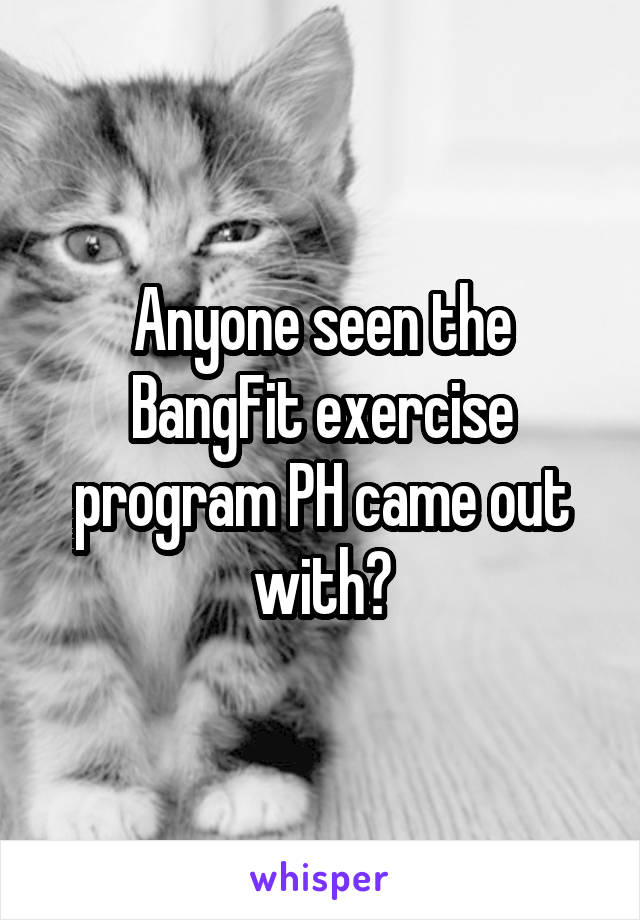 Anyone seen the BangFit exercise program PH came out with?