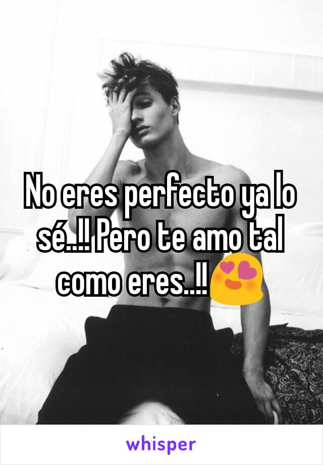 No eres perfecto ya lo sé..!! Pero te amo tal como eres..!!😍