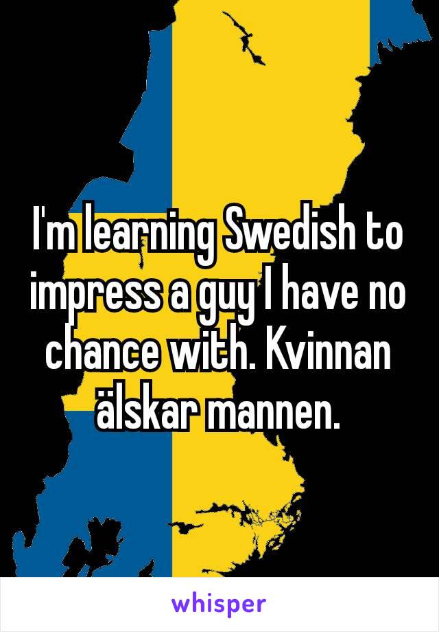 I'm learning Swedish to impress a guy I have no chance with. Kvinnan älskar mannen.