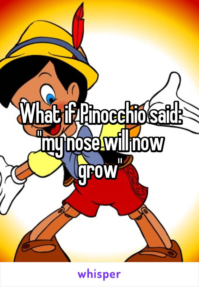 What if Pinocchio said:
"my nose will now grow"